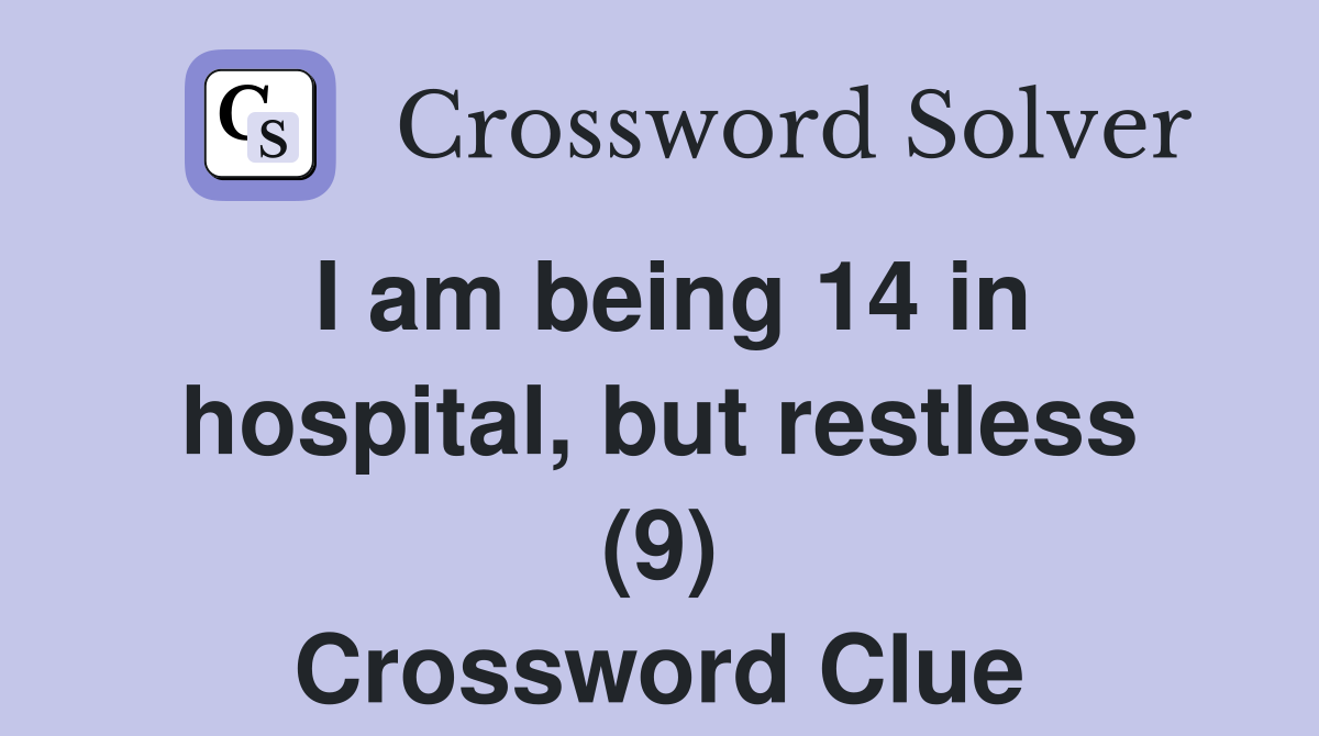 I am being 14 in hospital, but restless (9) Crossword Clue