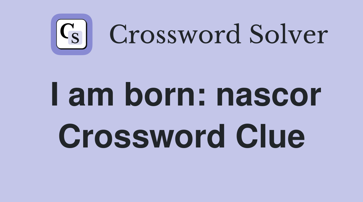 I am born: nascor Crossword Clue