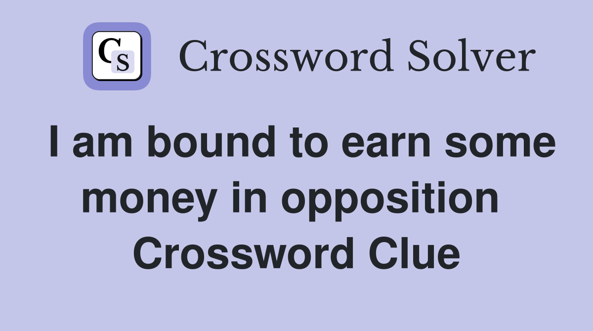 I am bound to earn some money in opposition  Crossword Clue
