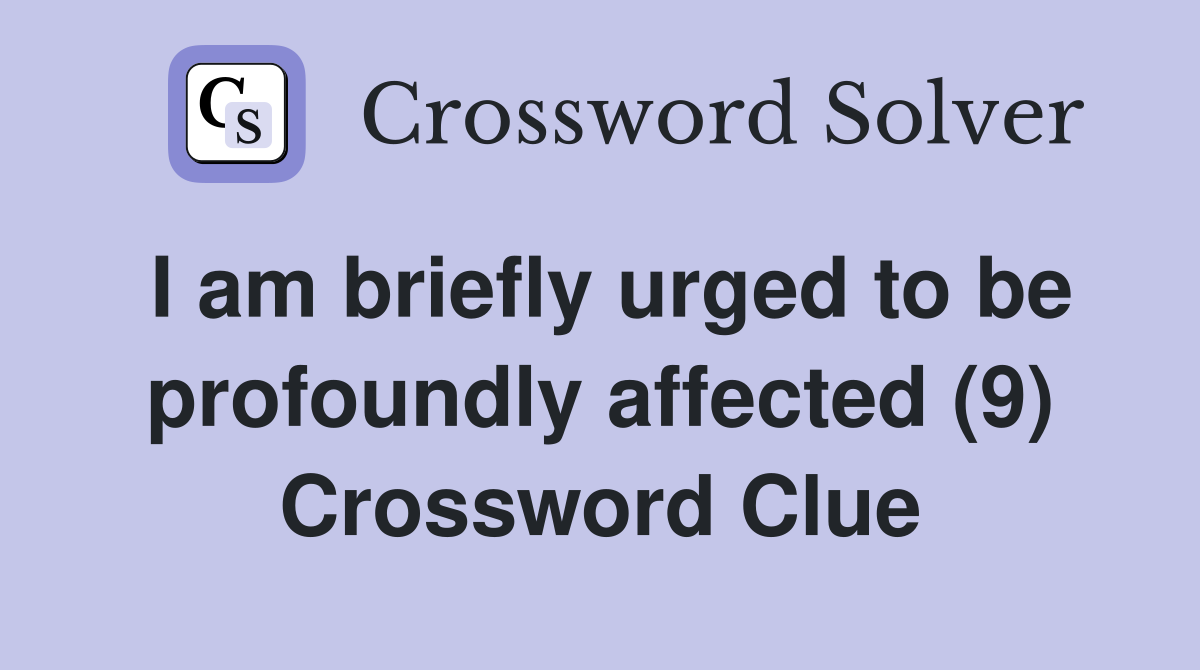 I am briefly urged to be profoundly affected (9) Crossword Clue
