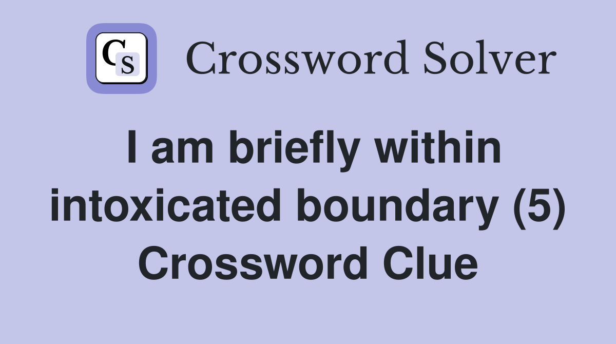 I am briefly within intoxicated boundary (5) Crossword Clue