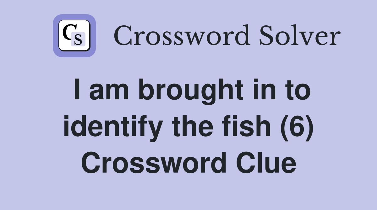 I am brought in to identify the fish (6) Crossword Clue