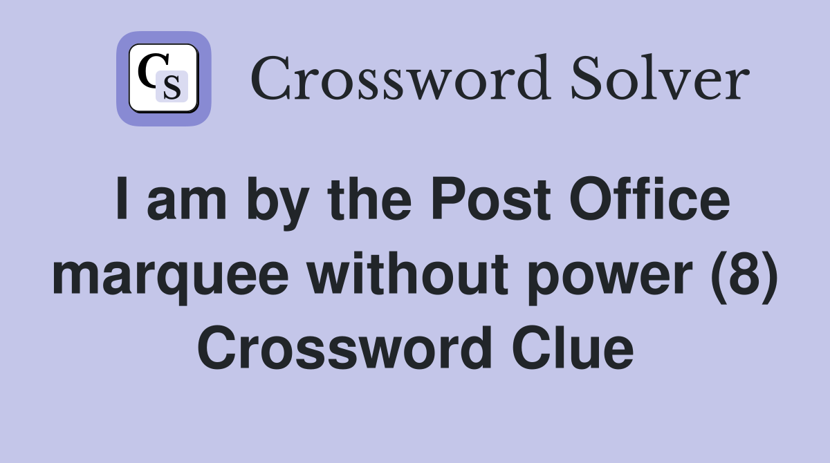 I am by the Post Office marquee without power (8) Crossword Clue