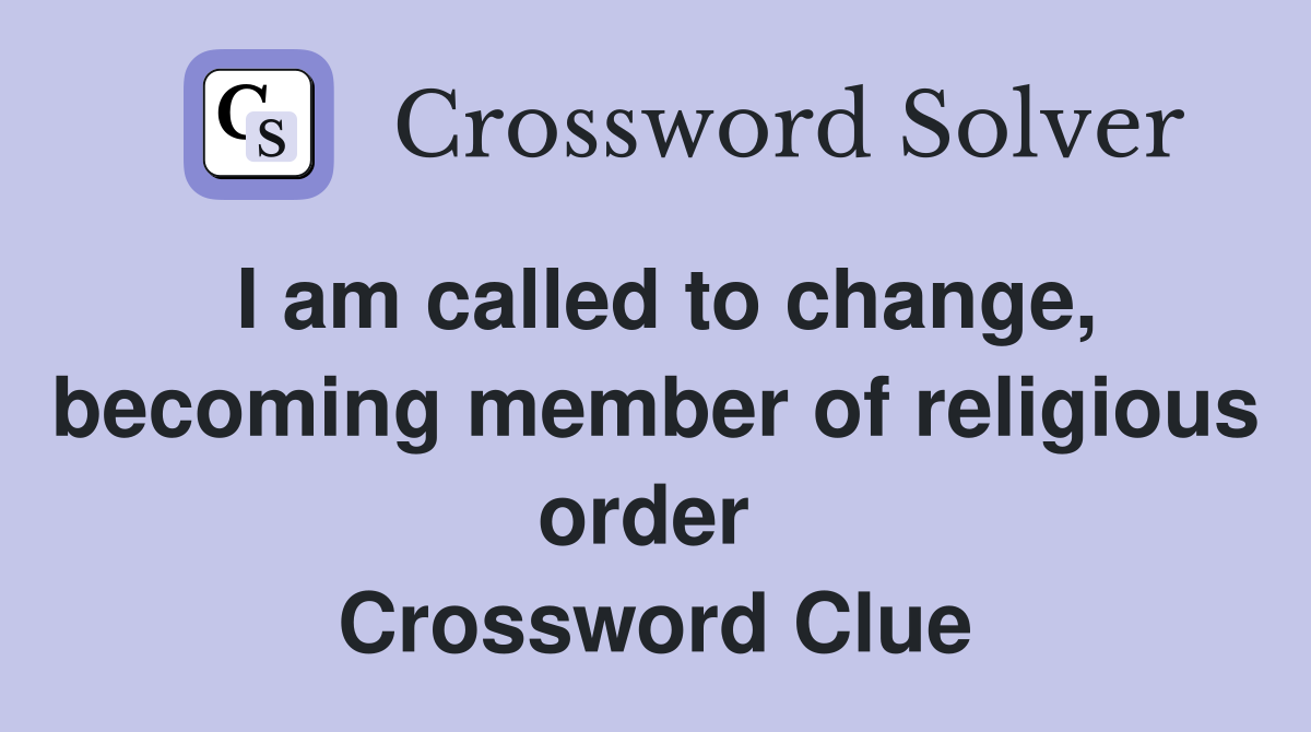 I am called to change, becoming member of religious order  Crossword Clue