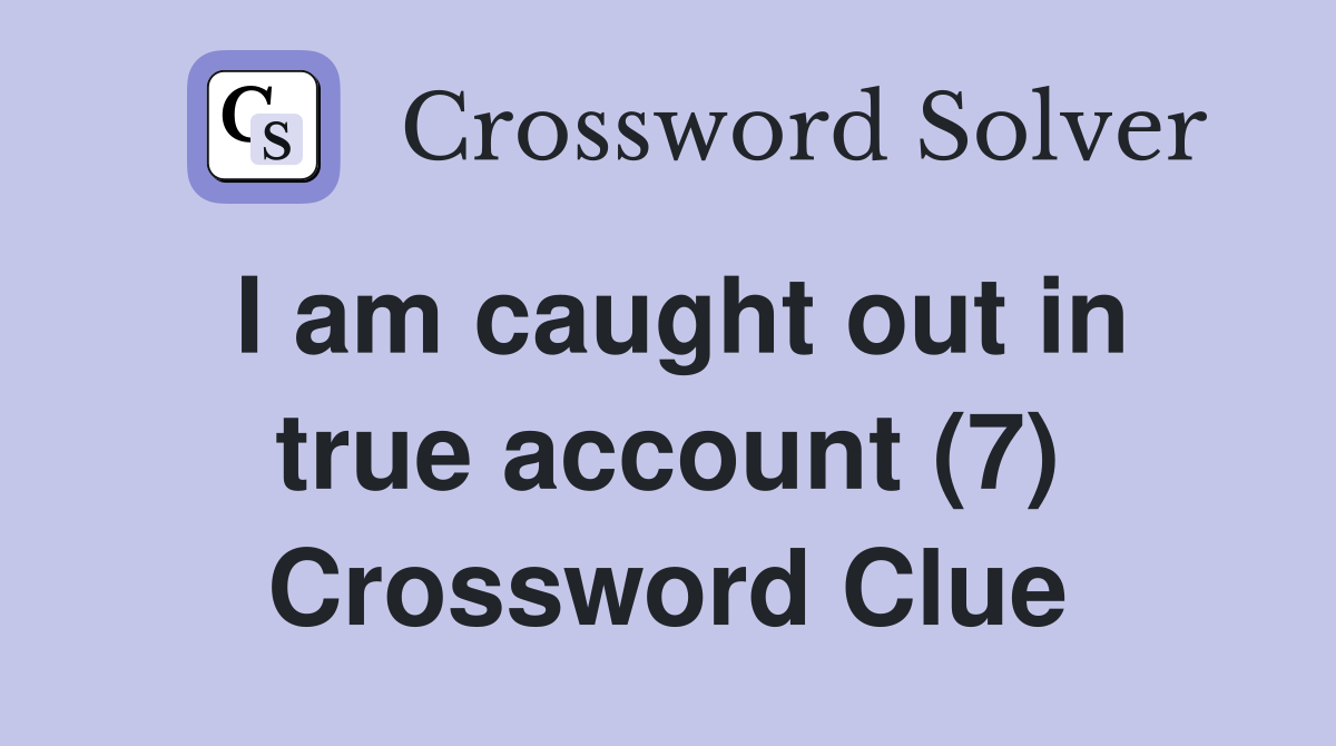 I am caught out in true account (7) Crossword Clue