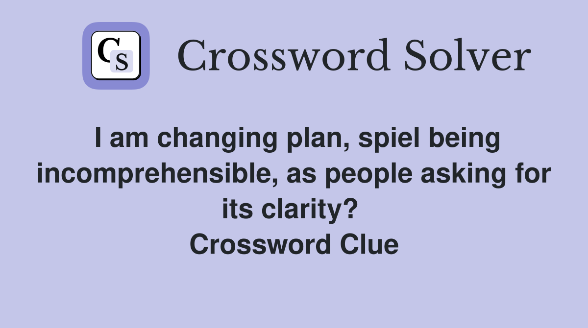 I am changing plan, spiel being incomprehensible, as people asking for its clarity?  Crossword Clue