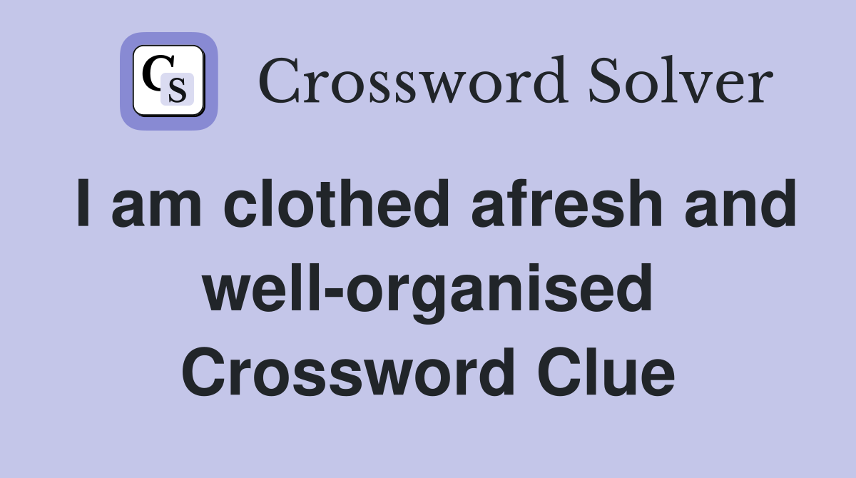 I am clothed afresh and well-organised Crossword Clue