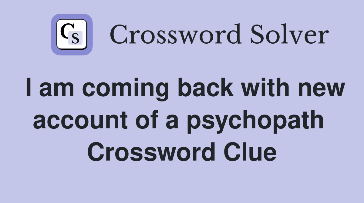 I am coming back with new account of a psychopath  Crossword Clue