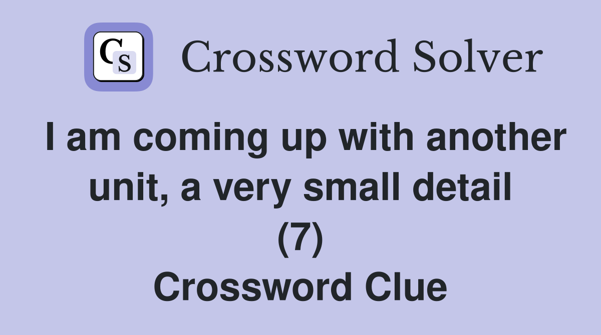 I am coming up with another unit, a very small detail (7) Crossword Clue