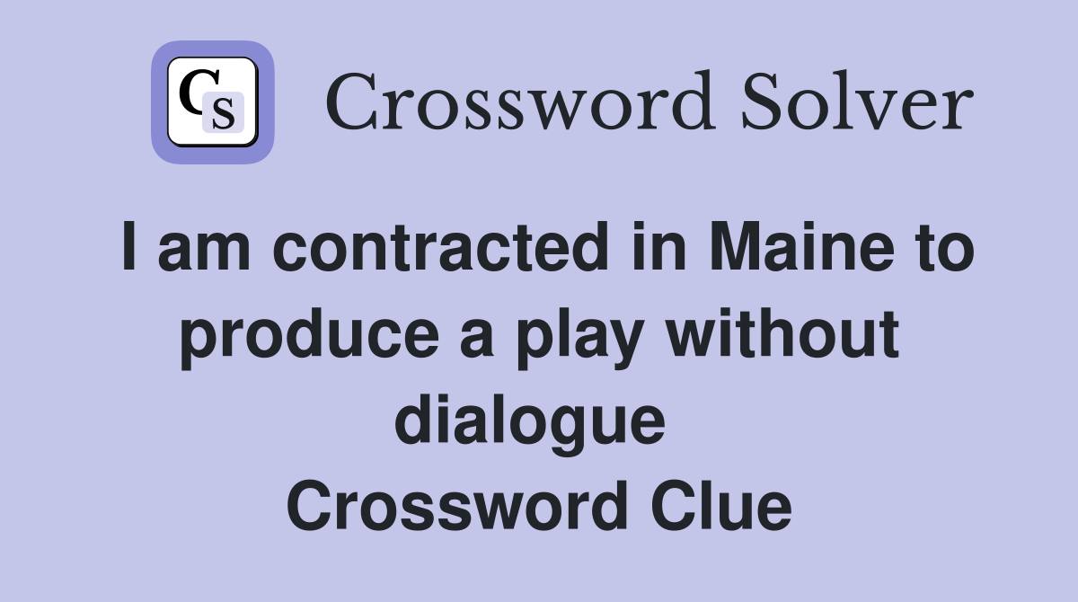 I am contracted in Maine to produce a play without dialogue  Crossword Clue