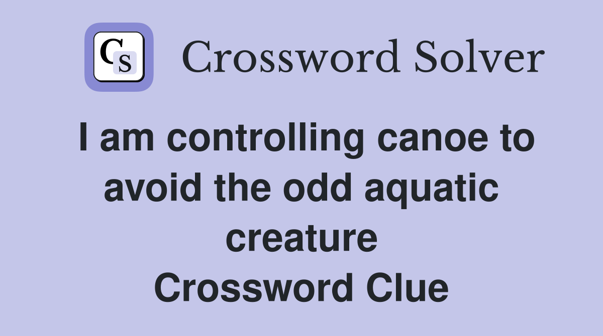 I am controlling canoe to avoid the odd aquatic creature Crossword Clue