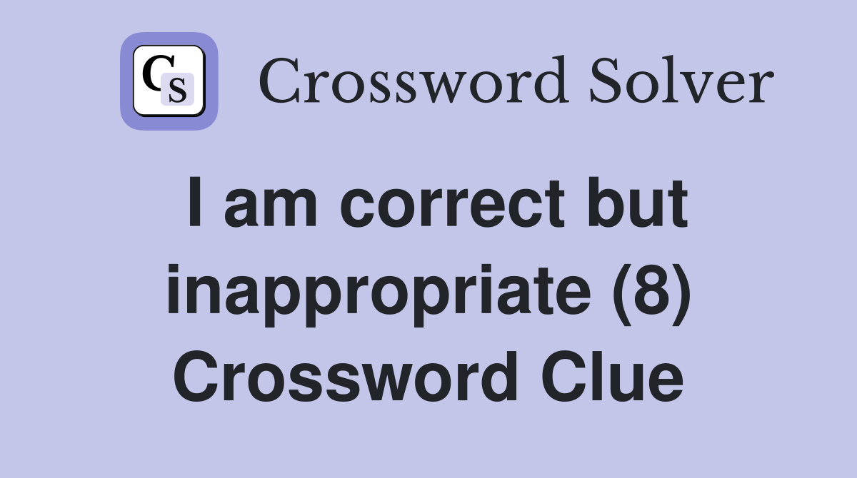 I am correct but inappropriate (8) Crossword Clue