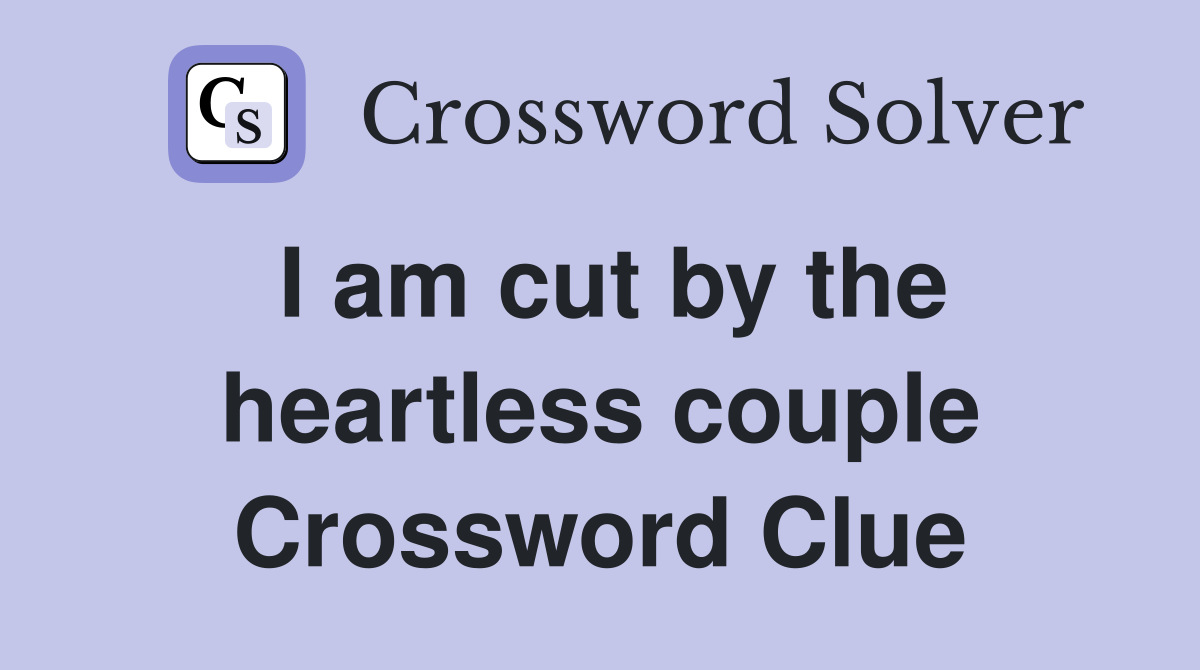 I am cut by the heartless couple Crossword Clue