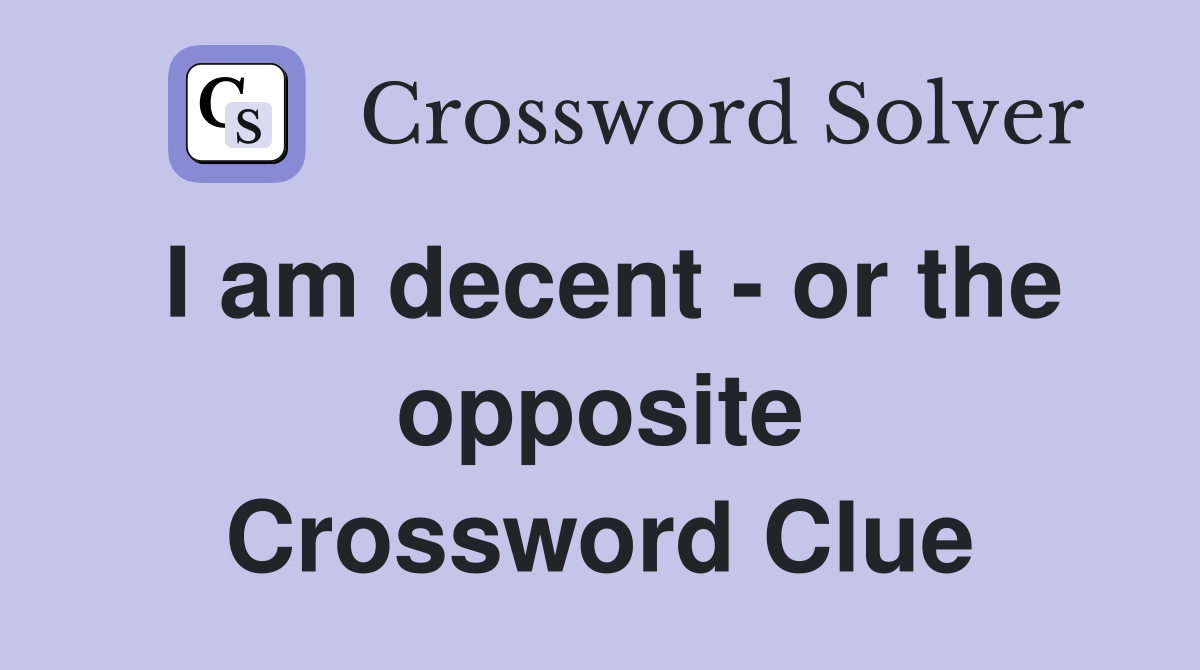 I am decent - or the opposite Crossword Clue