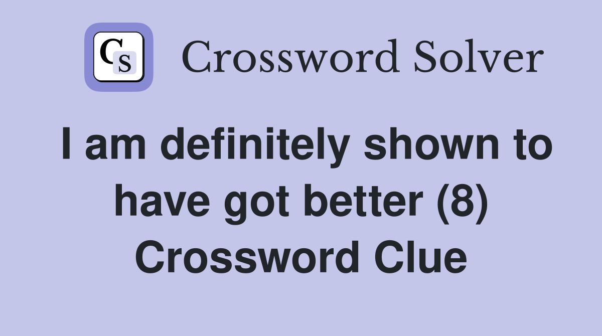 I am definitely shown to have got better (8) Crossword Clue