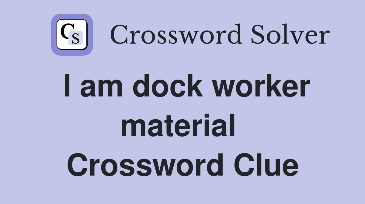 I am dock worker material  Crossword Clue