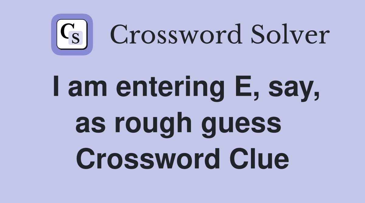 I am entering E, say, as rough guess  Crossword Clue
