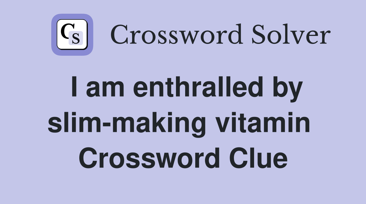 I am enthralled by slim-making vitamin  Crossword Clue