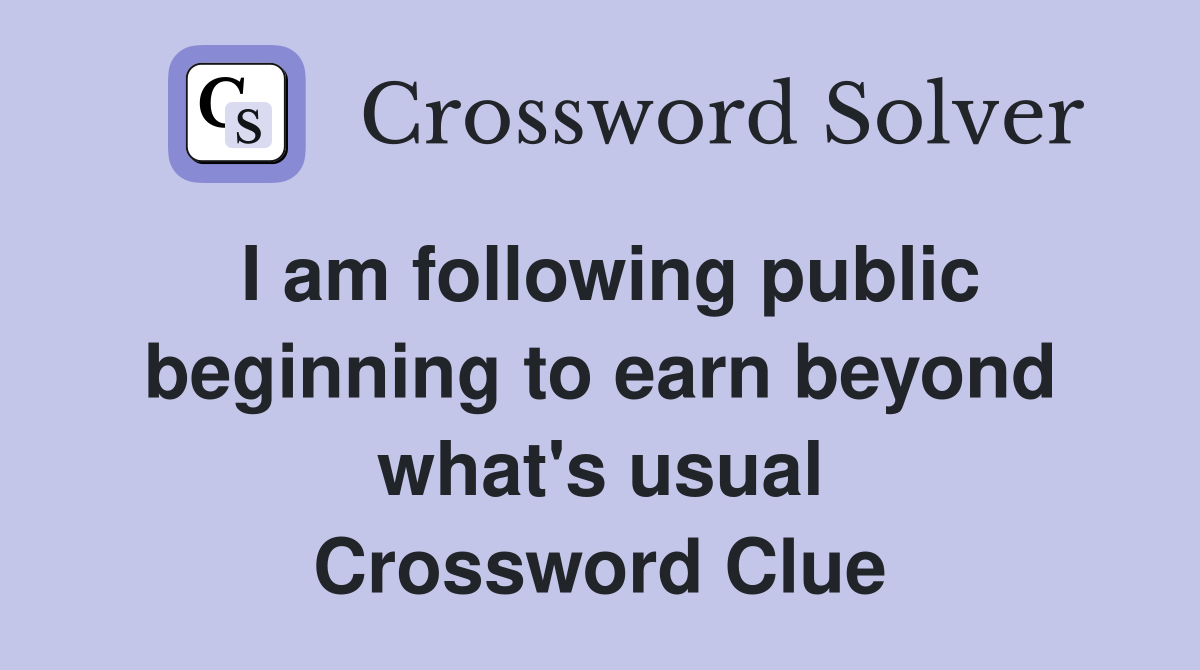 I am following public beginning to earn beyond what's usual Crossword Clue