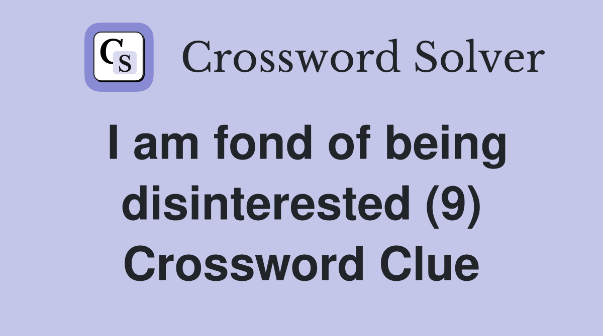I am fond of being disinterested (9) Crossword Clue
