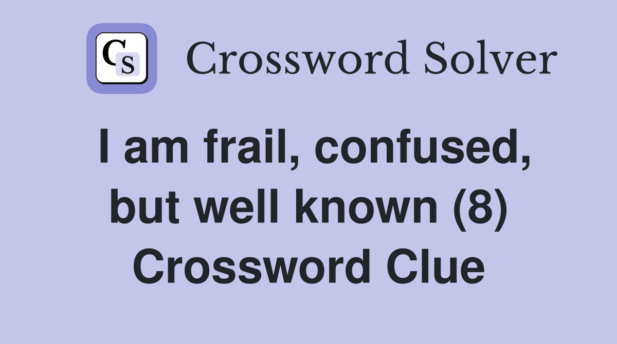 I am frail, confused, but well known (8) Crossword Clue