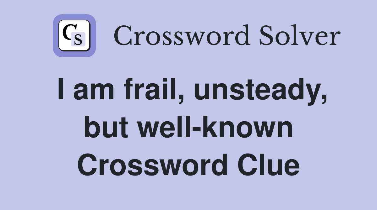 I am frail, unsteady, but well-known Crossword Clue