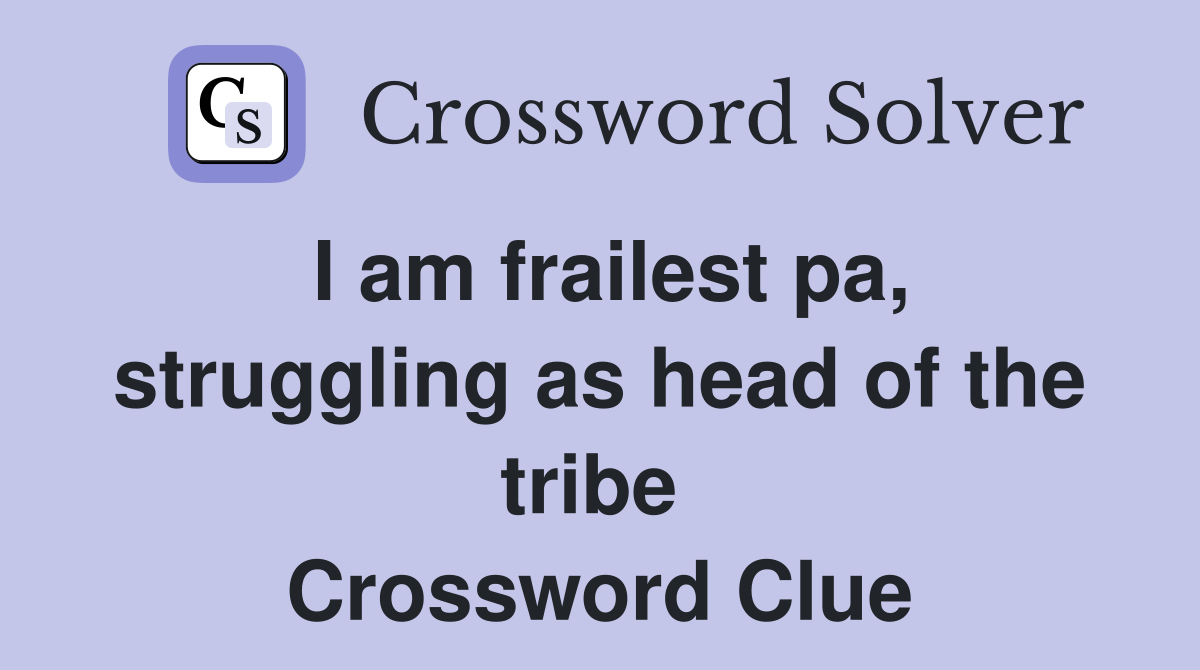 I am frailest pa, struggling as head of the tribe  Crossword Clue