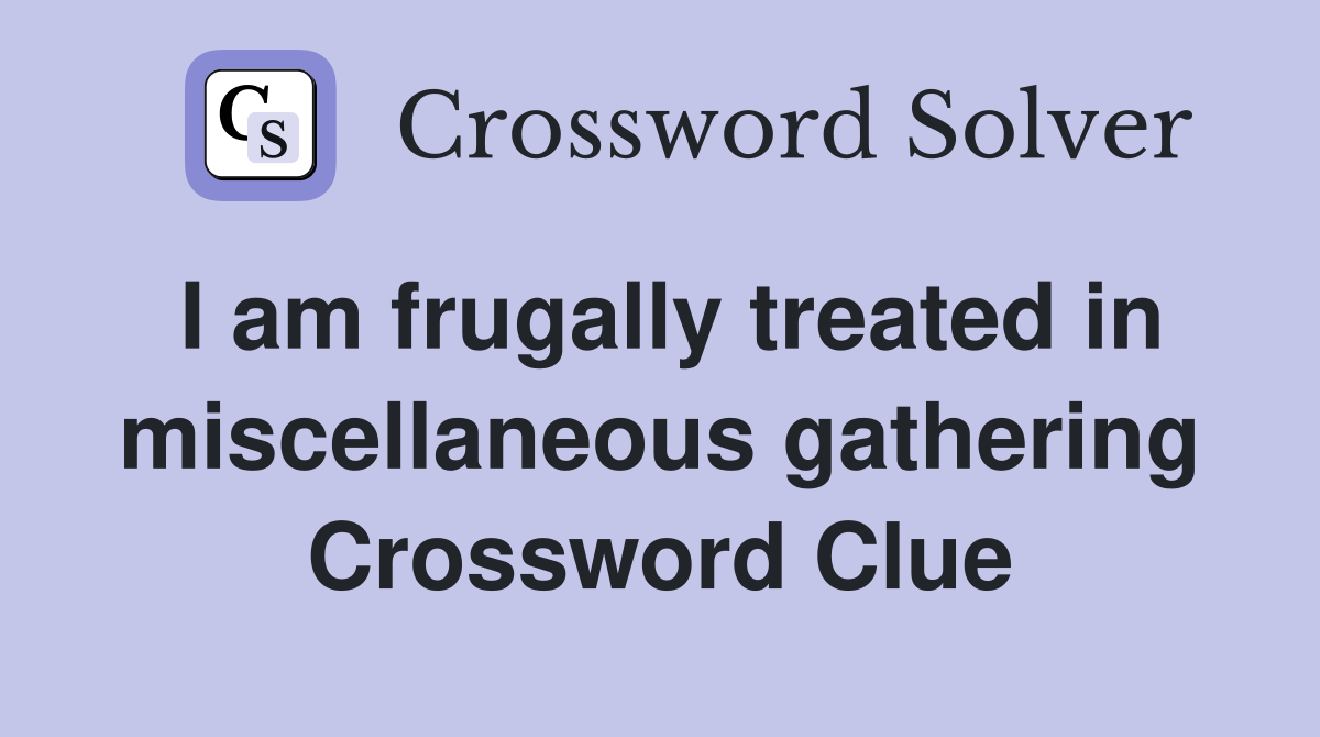 I am frugally treated in miscellaneous gathering Crossword Clue