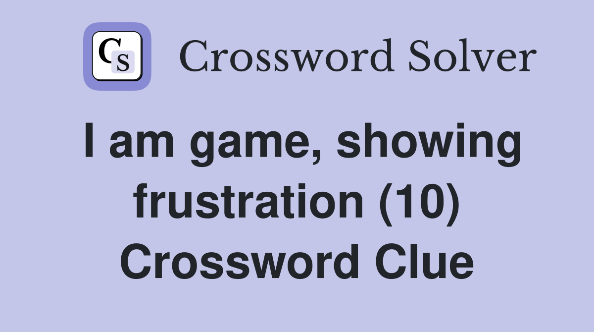 I am game, showing frustration (10) Crossword Clue