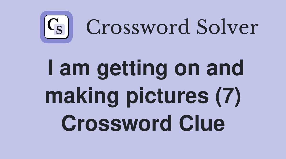 I am getting on and making pictures (7) Crossword Clue