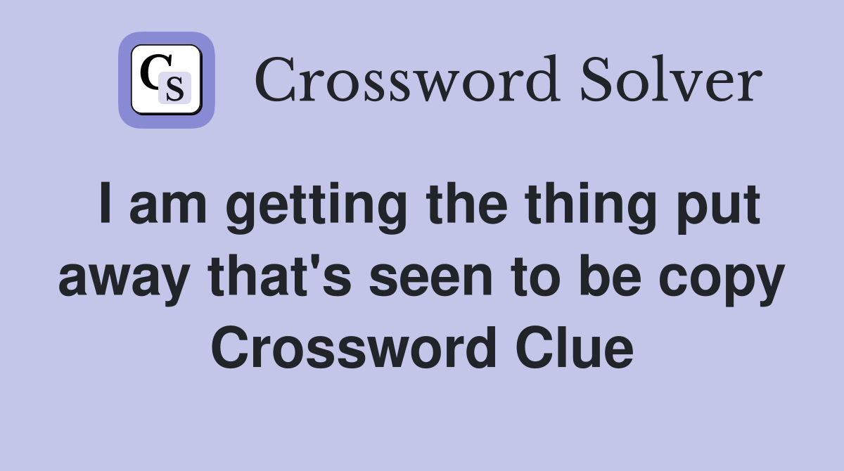 I am getting the thing put away that's seen to be copy Crossword Clue
