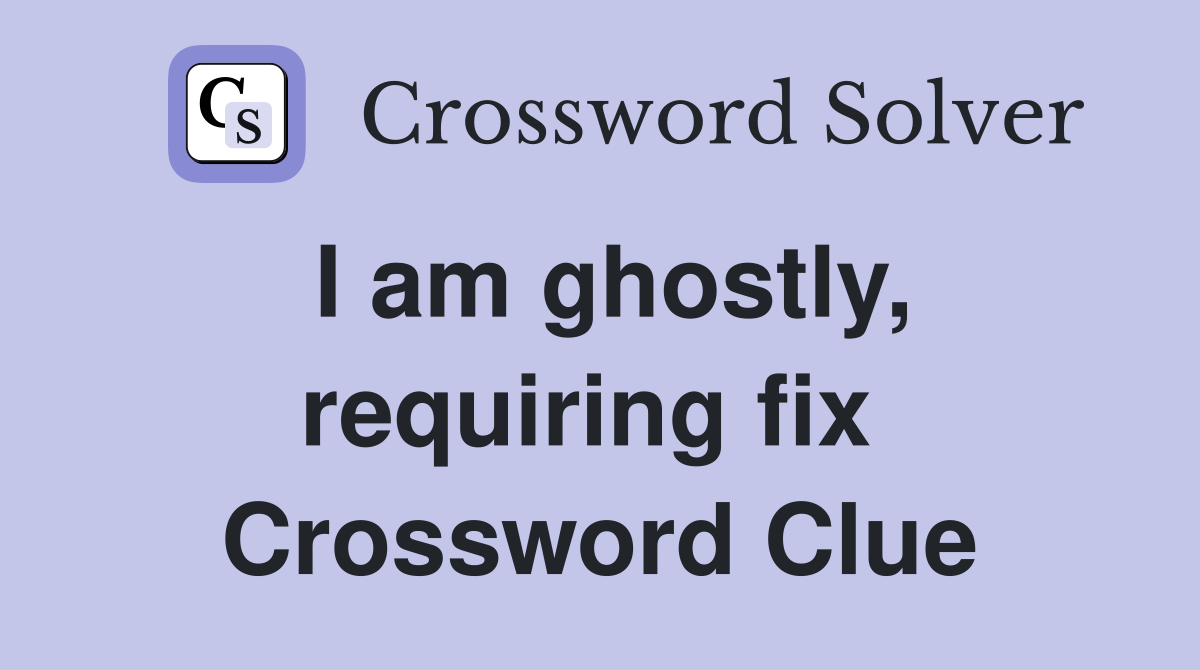 I am ghostly, requiring fix  Crossword Clue