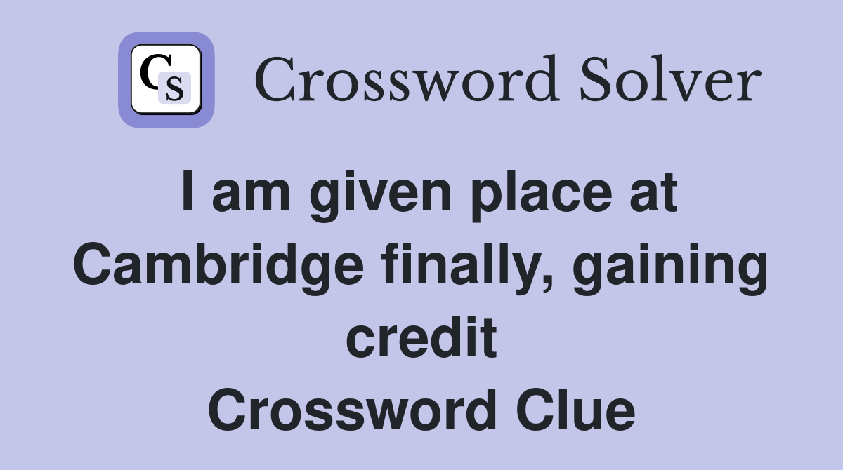 I am given place at Cambridge finally, gaining credit Crossword Clue