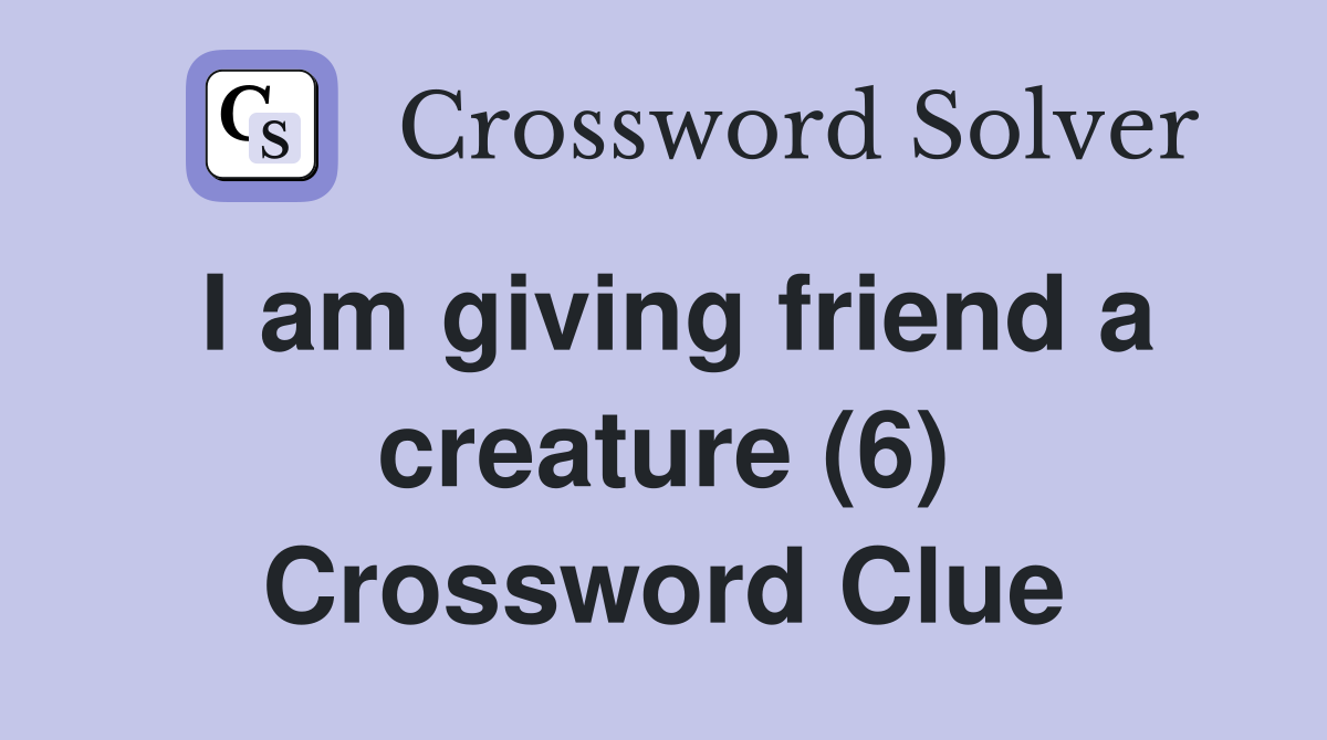 I am giving friend a creature (6) Crossword Clue