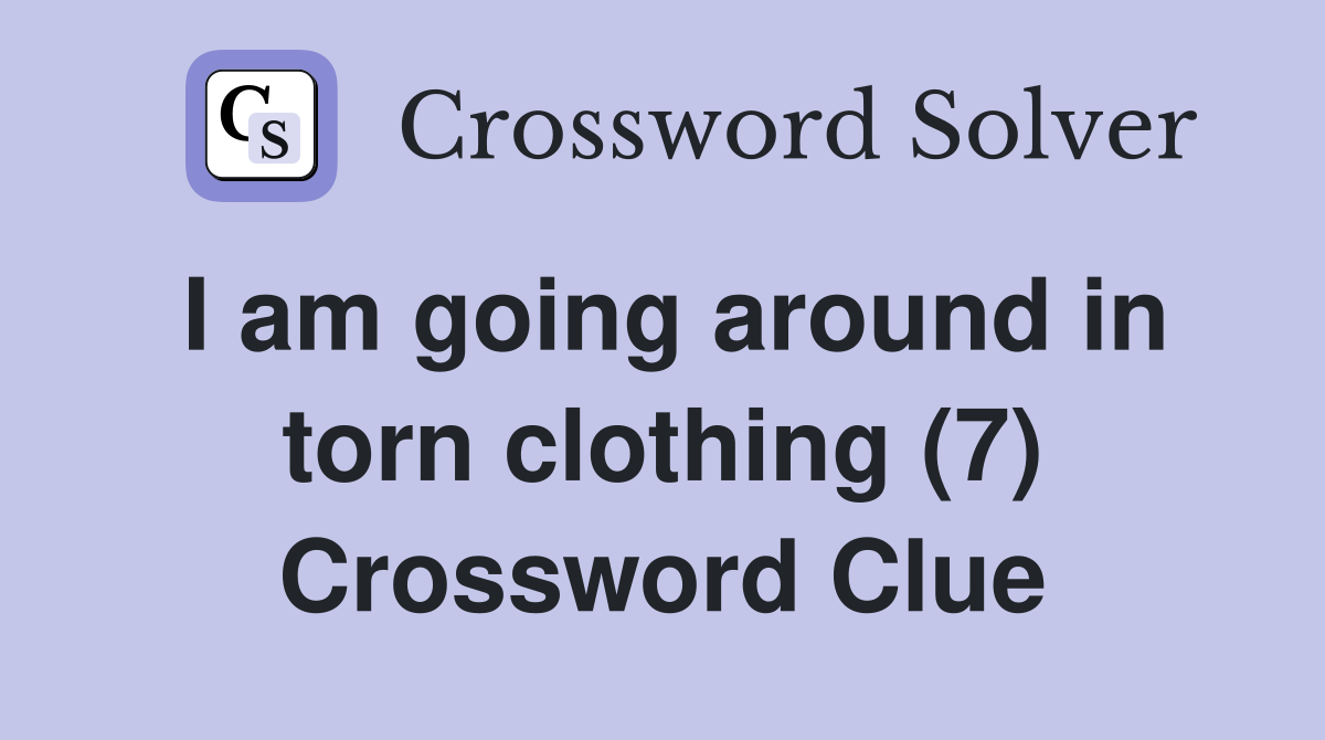 I am going around in torn clothing (7) Crossword Clue
