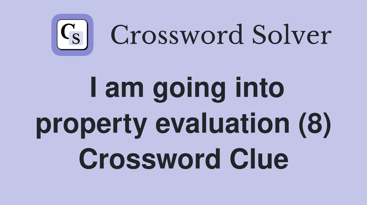 I am going into property evaluation (8) Crossword Clue