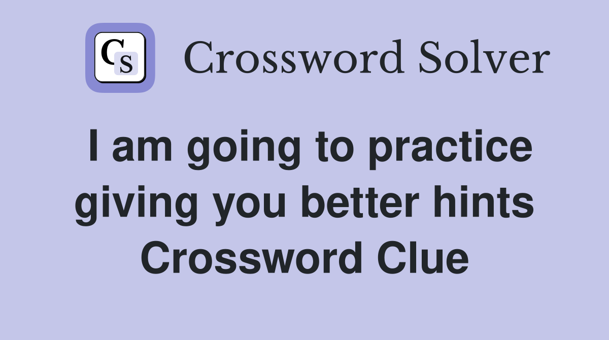I am going to practice giving you better hints Crossword Clue