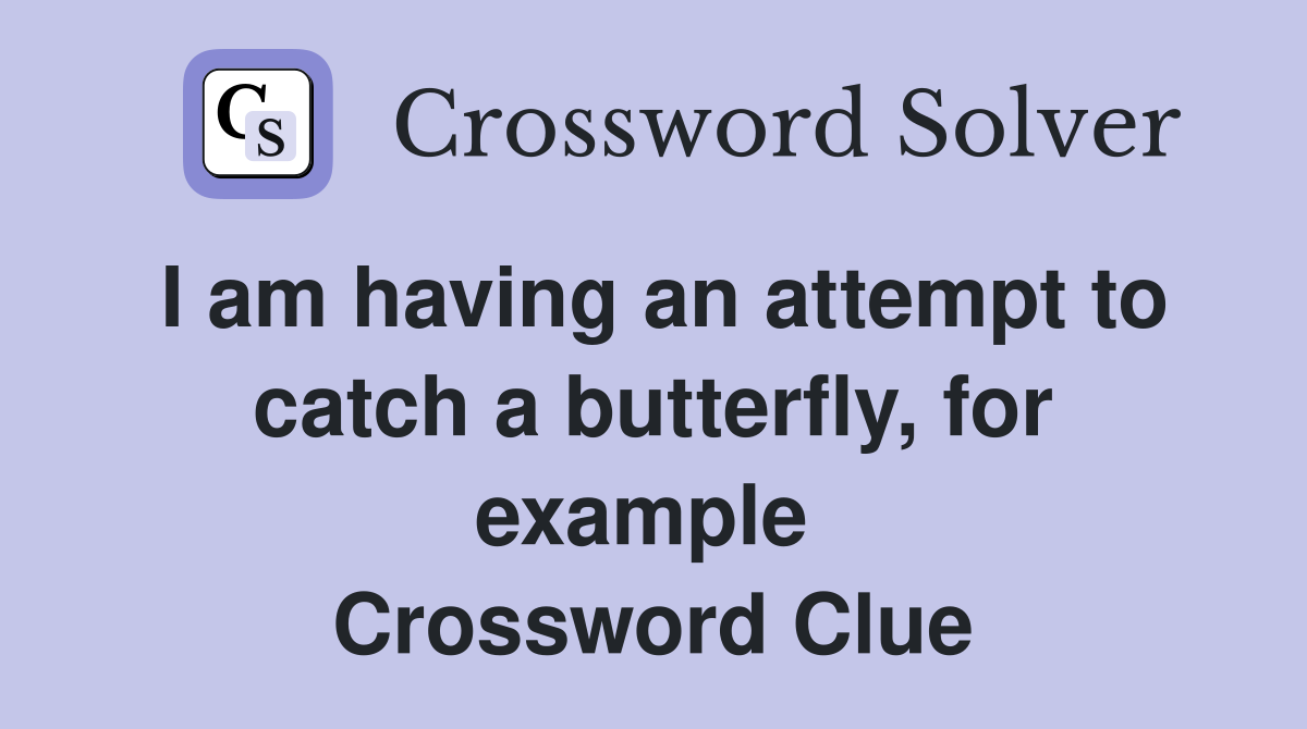 I am having an attempt to catch a butterfly, for example  Crossword Clue