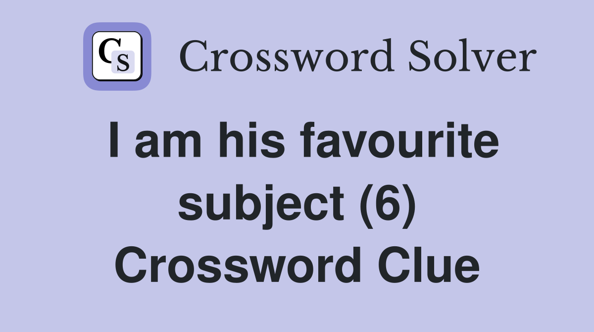 I am his favourite subject (6) Crossword Clue