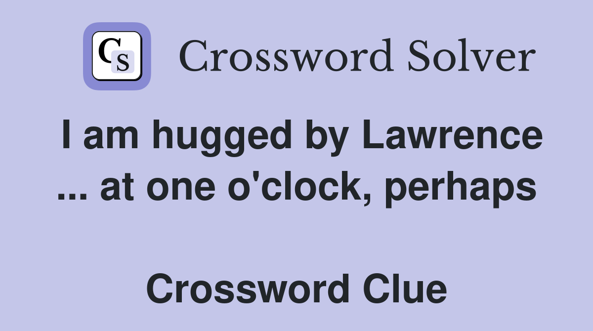 I am hugged by Lawrence ... at one o'clock, perhaps  Crossword Clue