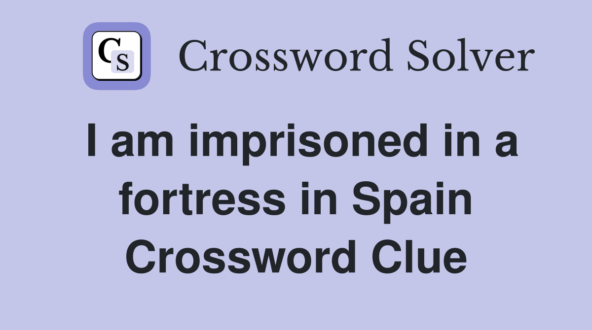 I am imprisoned in a fortress in Spain Crossword Clue