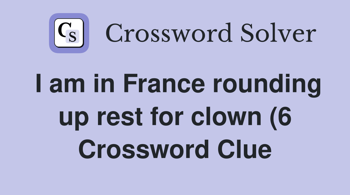 I am in France rounding up rest for clown (6) Crossword Clue Answers I am in France rounding up rest for clown (6) Crossword Clue Answers