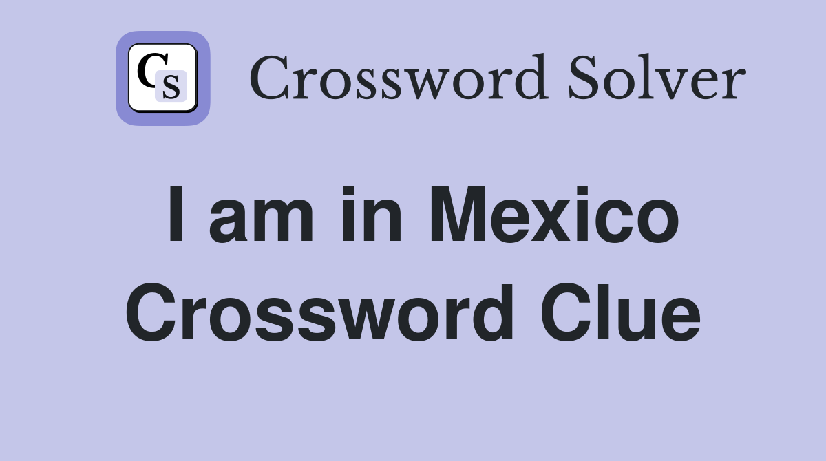 I am in Mexico Crossword Clue