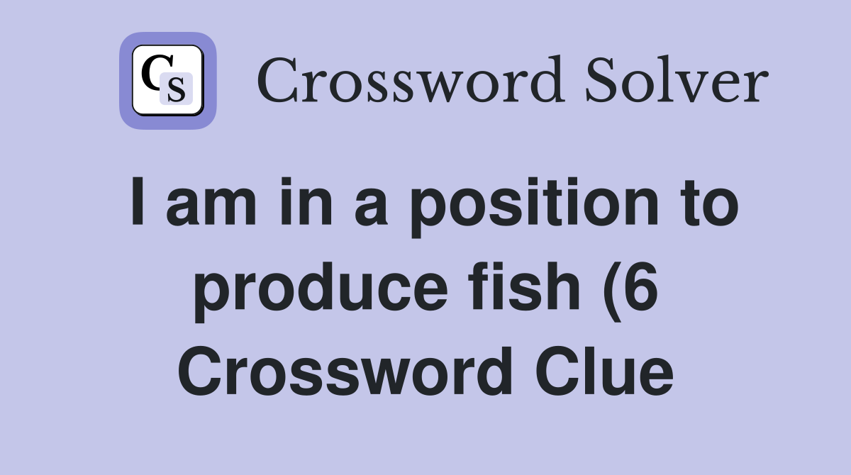 I am in a position to produce fish (6) Crossword Clue Answers I am in a position to produce fish (6) Crossword Clue Answers