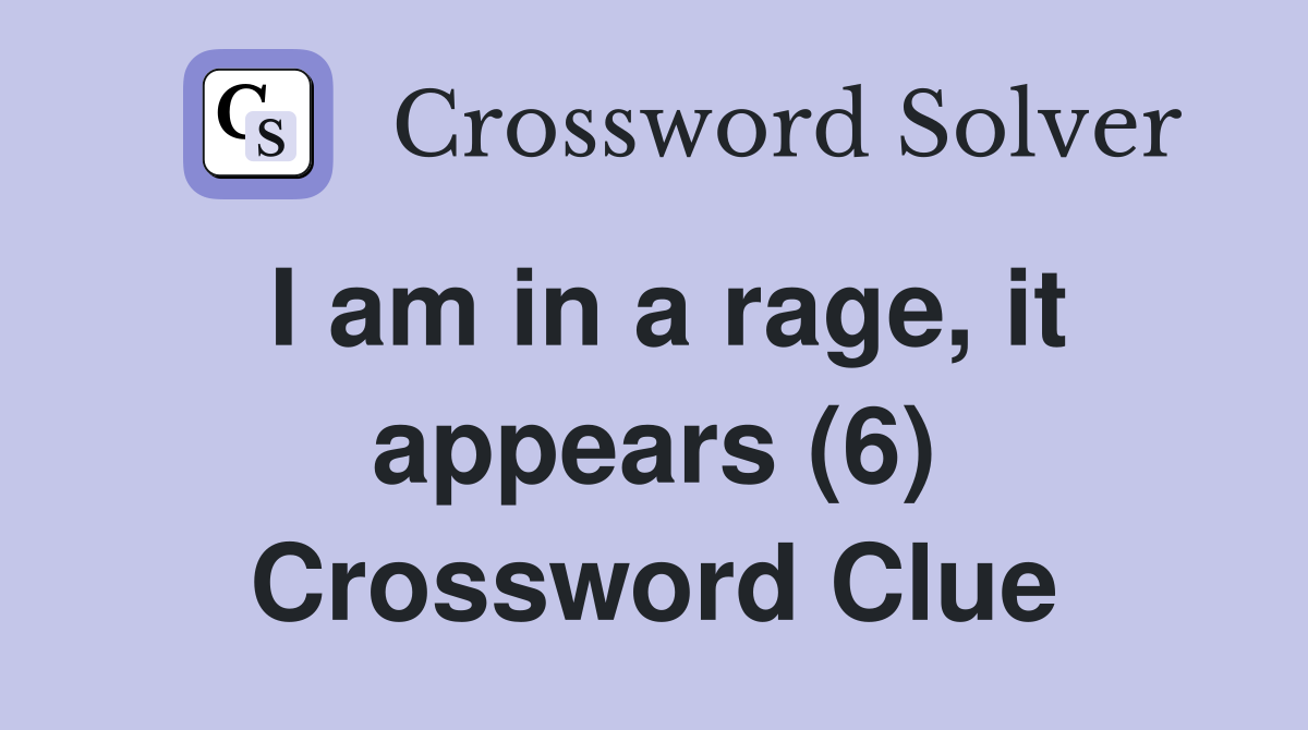 I am in a rage, it appears (6) Crossword Clue