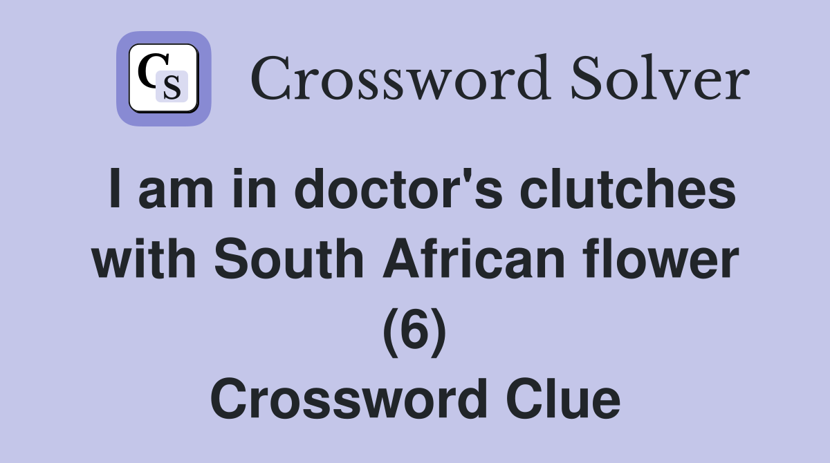 I am in doctor's clutches with South African flower (6) Crossword Clue