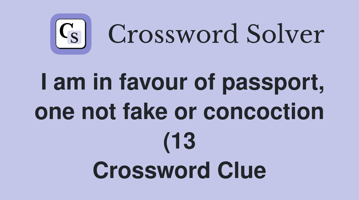 I am in favour of passport one not fake or concoction (13) Crossword I am in favour of passport one not fake or concoction (13) Crossword