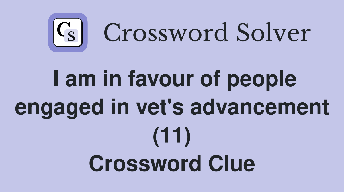 I am in favour of people engaged in vet's advancement (11) Crossword Clue