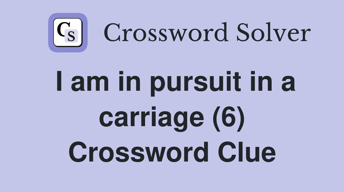 I am in pursuit in a carriage (6) Crossword Clue