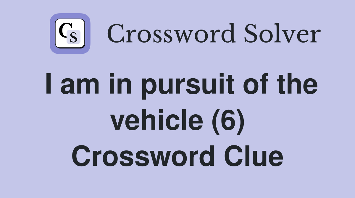 I am in pursuit of the vehicle (6) Crossword Clue